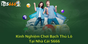 Kinh Nghiệm Chơi Bạch Thủ Lô Miễn Phí Trên S666