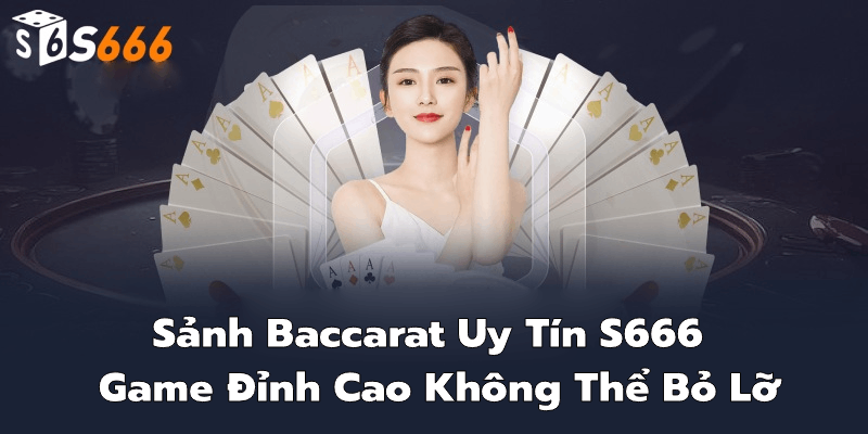 Lý do nên chọn sảnh Baccarat uy tín S666